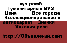 1.1) вуз ромб : Гуманитарный ВУЗ › Цена ­ 189 - Все города Коллекционирование и антиквариат » Значки   . Хакасия респ.